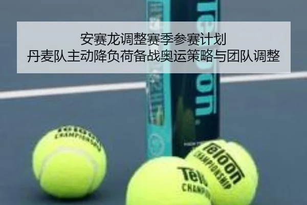安赛龙调整赛季参赛计划 丹麦队主动降负荷备战奥运策略与团队调整